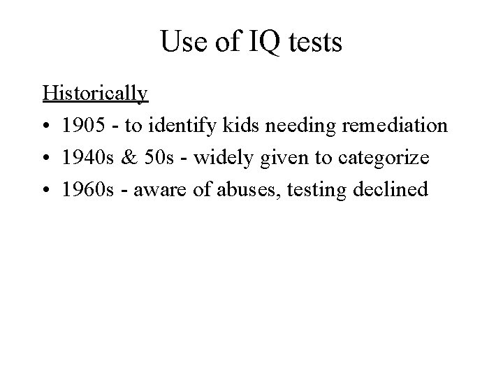 Use of IQ tests Historically • 1905 - to identify kids needing remediation •