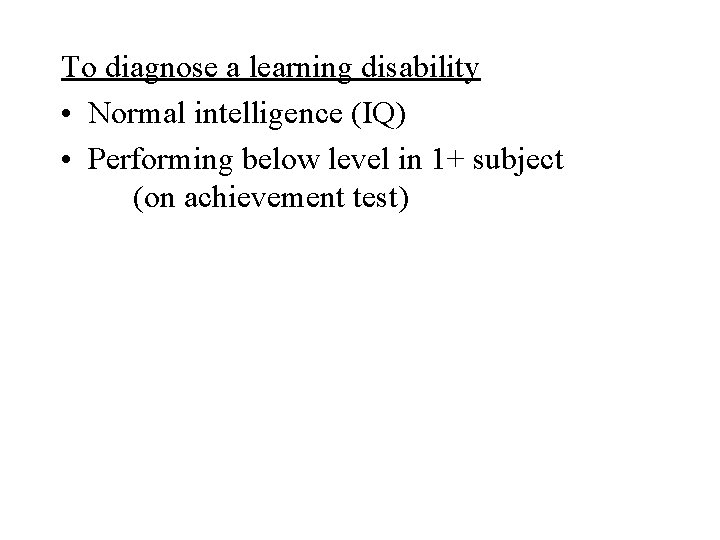 To diagnose a learning disability • Normal intelligence (IQ) • Performing below level in