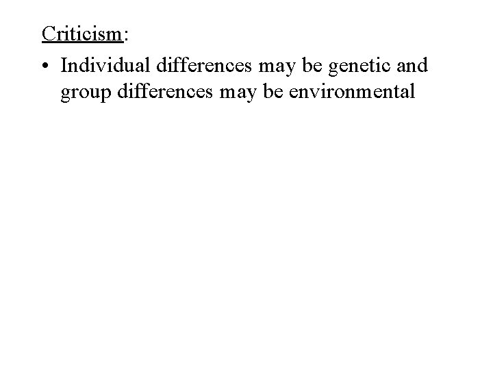 Criticism: • Individual differences may be genetic and group differences may be environmental 