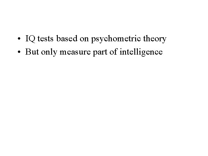  • IQ tests based on psychometric theory • But only measure part of
