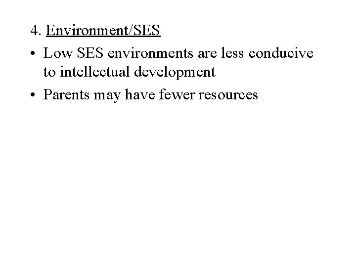4. Environment/SES • Low SES environments are less conducive to intellectual development • Parents