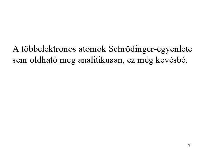 A többelektronos atomok Schrödinger-egyenlete sem oldható meg analitikusan, ez még kevésbé. 7 