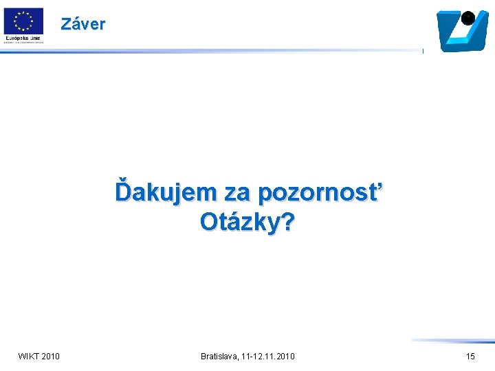 Záver Ďakujem za pozornosť Otázky? WIKT 2010 Bratislava, 11 -12. 11. 2010 15 