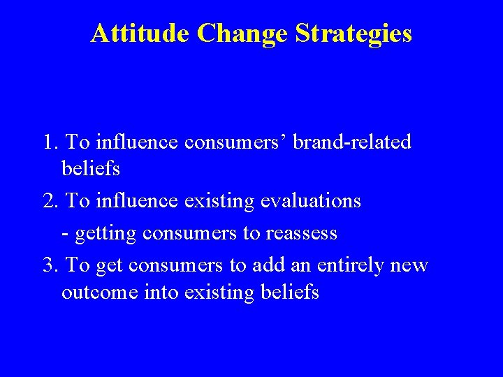 Attitude Change Strategies 1. To influence consumers’ brand-related beliefs 2. To influence existing evaluations