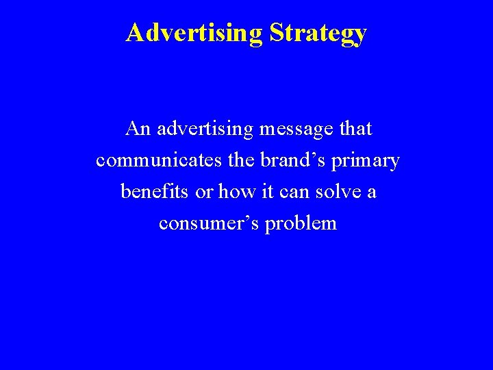 Advertising Strategy An advertising message that communicates the brand’s primary benefits or how it