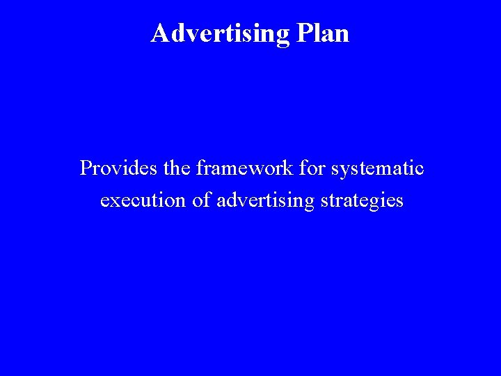 Advertising Plan Provides the framework for systematic execution of advertising strategies 