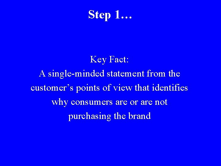 Step 1… Key Fact: A single-minded statement from the customer’s points of view that