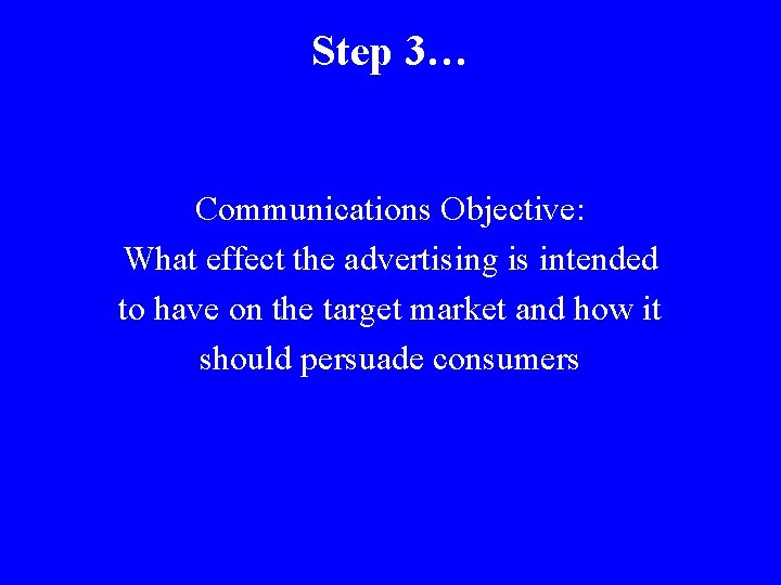 Step 3… Communications Objective: What effect the advertising is intended to have on the