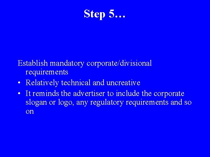 Step 5… Establish mandatory corporate/divisional requirements • Relatively technical and uncreative • It reminds