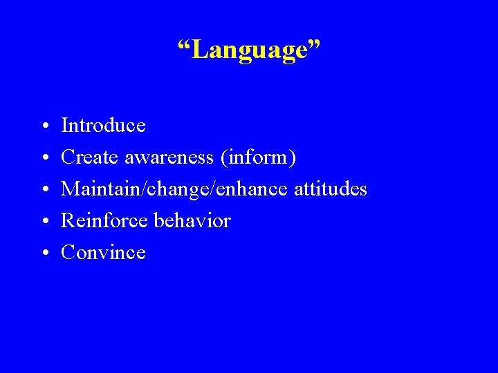 “Language” • • • Introduce Create awareness (inform) Maintain/change/enhance attitudes Reinforce behavior Convince 
