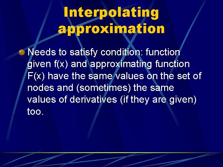 Interpolating approximation Needs to satisfy condition: function given f(x) and approximating function F(x) have