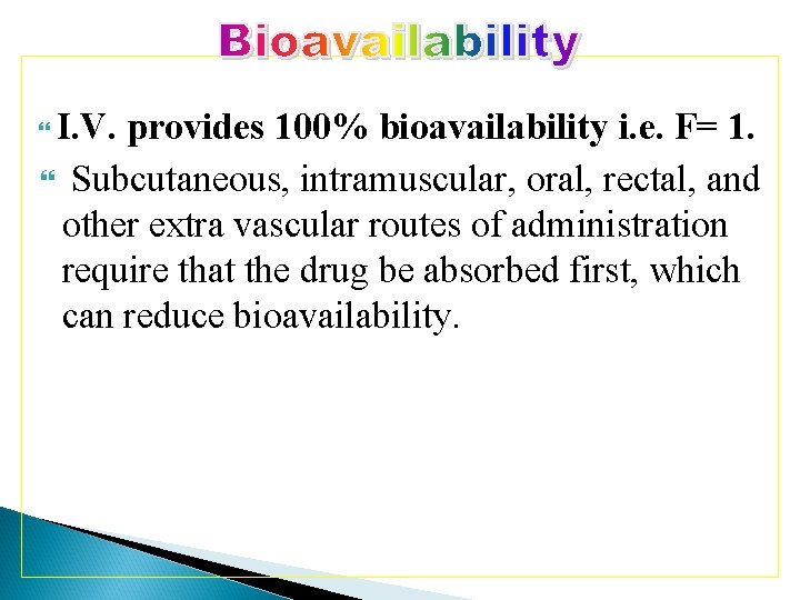 I. V. provides 100% bioavailability i. e. F= 1. Subcutaneous, intramuscular, oral, rectal, and