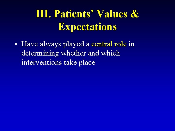 III. Patients’ Values & Expectations • Have always played a central role in determining