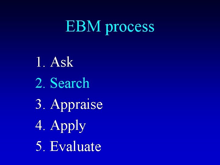 EBM process 1. Ask 2. Search 3. Appraise 4. Apply 5. Evaluate 