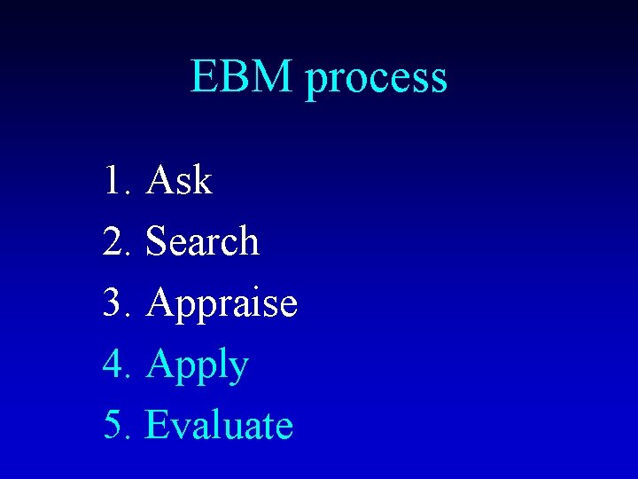 EBM process 1. Ask 2. Search 3. Appraise 4. Apply 5. Evaluate 