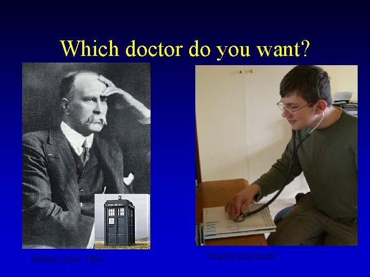 Which doctor do you want? William Osler, 1900 Smart young doctor 