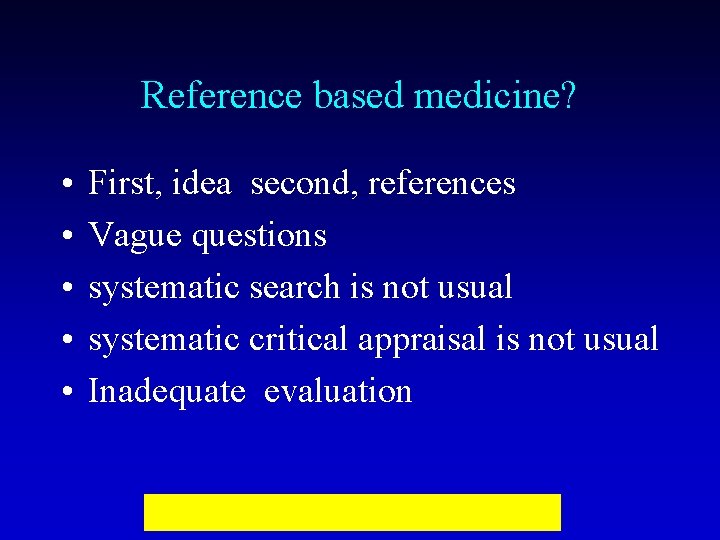 Reference based medicine? • • • First, idea second, references Vague questions systematic search