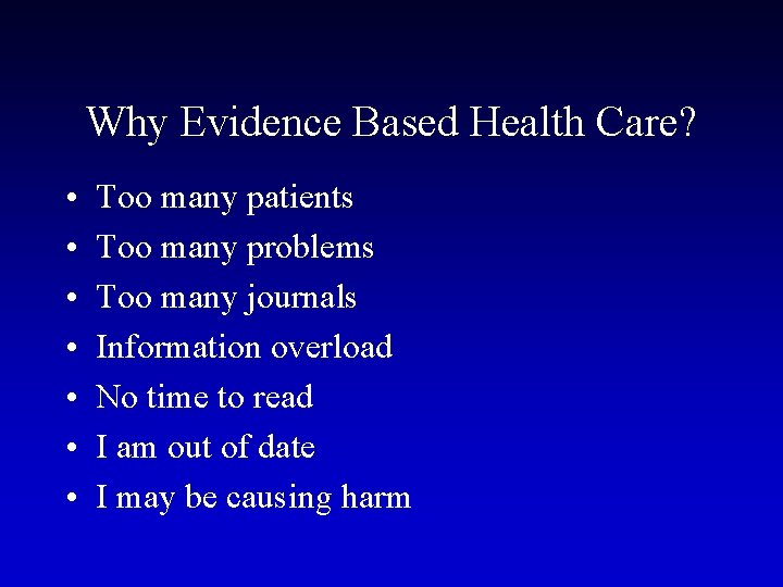 Why Evidence Based Health Care? • • Too many patients Too many problems Too