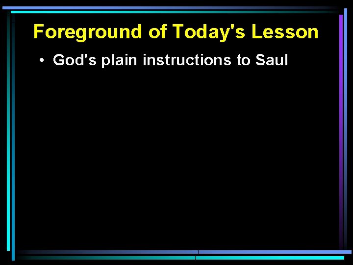 Foreground of Today's Lesson • God's plain instructions to Saul 