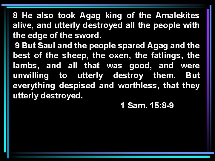 8 He also took Agag king of the Amalekites alive, and utterly destroyed all