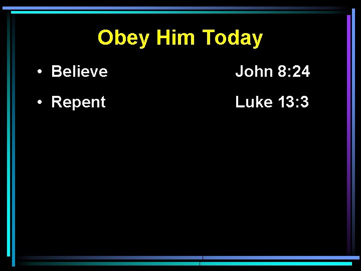 Obey Him Today • Believe John 8: 24 • Repent Luke 13: 3 