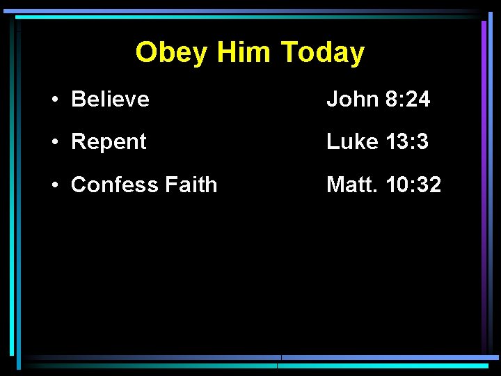 Obey Him Today • Believe John 8: 24 • Repent Luke 13: 3 •