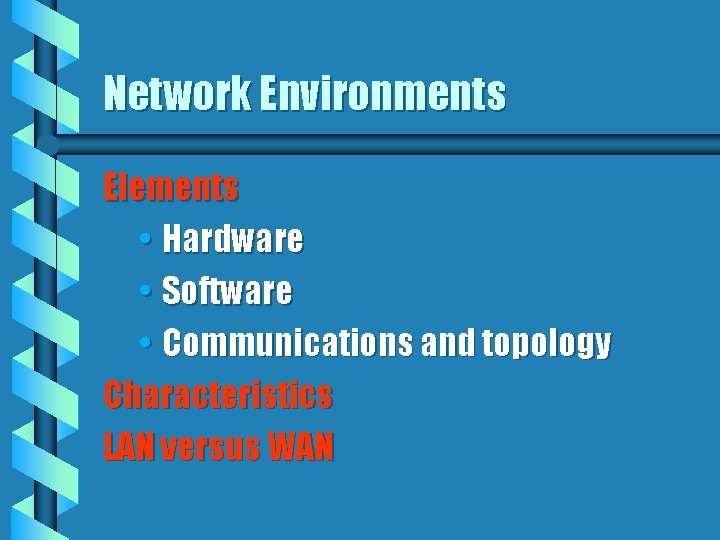 Network Environments Elements • Hardware • Software • Communications and topology Characteristics LAN versus