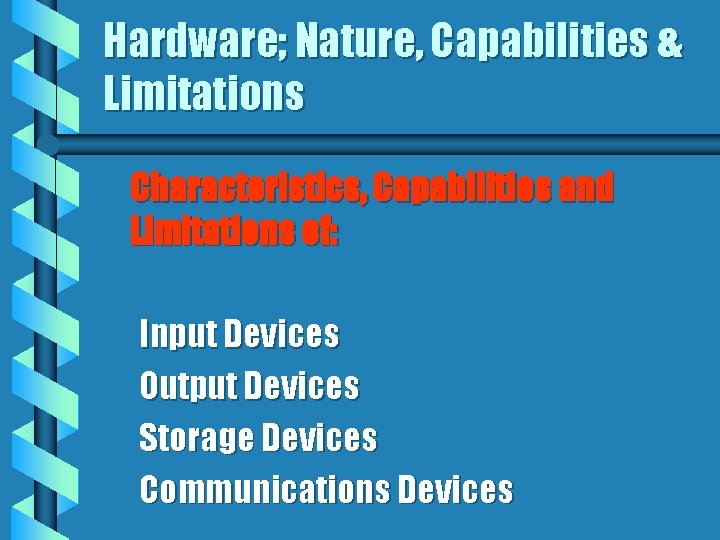 Hardware; Nature, Capabilities & Limitations Characteristics, Capabilities and Limitations of: Input Devices Output Devices