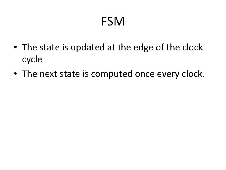 FSM • The state is updated at the edge of the clock cycle • FSM • The state is updated at the edge of the clock cycle •