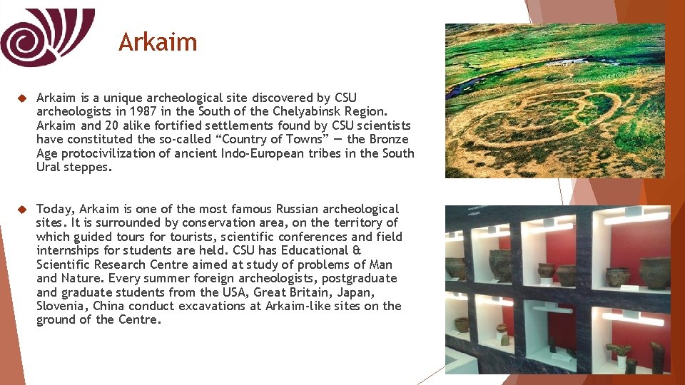 Arkaim is a unique archeological site discovered by CSU archeologists in 1987 in the