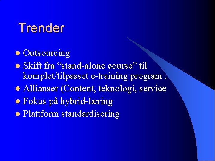 Trender Outsourcing l Skift fra “stand-alone course” til komplet/tilpasset e-training program. l Allianser (Content,
