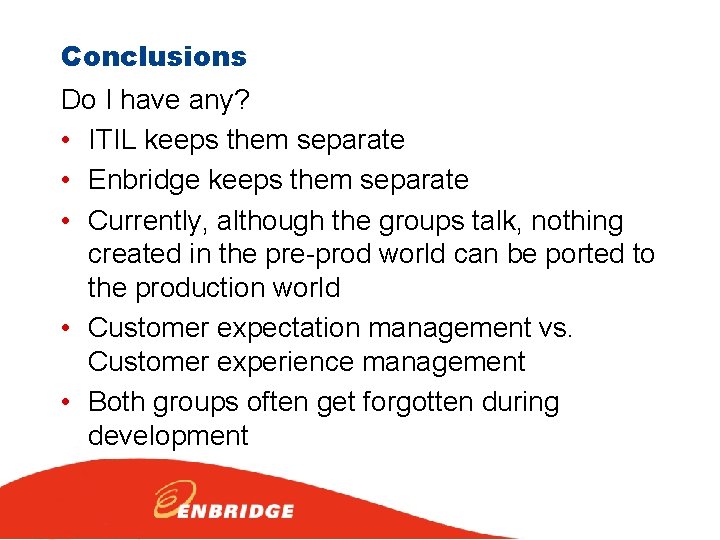 Conclusions Do I have any? • ITIL keeps them separate • Enbridge keeps them
