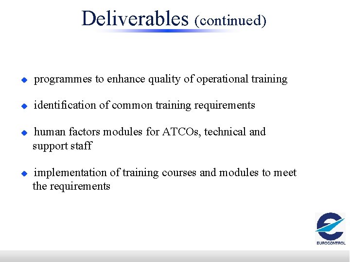 Deliverables (continued) u programmes to enhance quality of operational training u identification of common