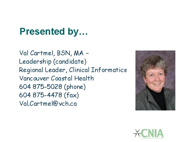 Presented by… Val Cartmel, BSN, MA – Leadership (candidate) Regional Leader, Clinical Informatics Vancouver