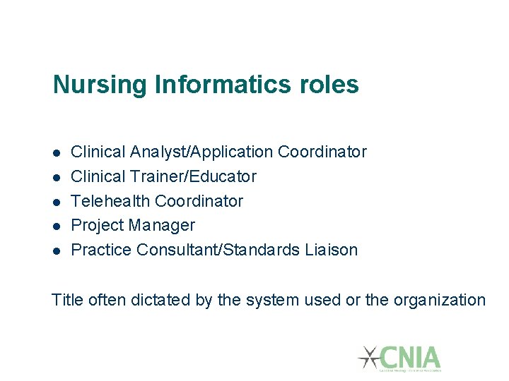 Nursing Informatics roles Clinical Analyst/Application Coordinator Clinical Trainer/Educator Telehealth Coordinator Project Manager Practice Consultant/Standards