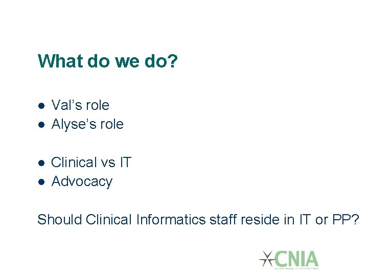 What do we do? Val’s role Alyse’s role Clinical vs IT Advocacy Should Clinical