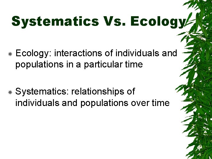 Systematics Vs. Ecology: interactions of individuals and populations in a particular time Systematics: relationships