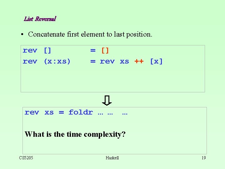 List Reversal • Concatenate first element to last position. rev [] rev (x: xs)