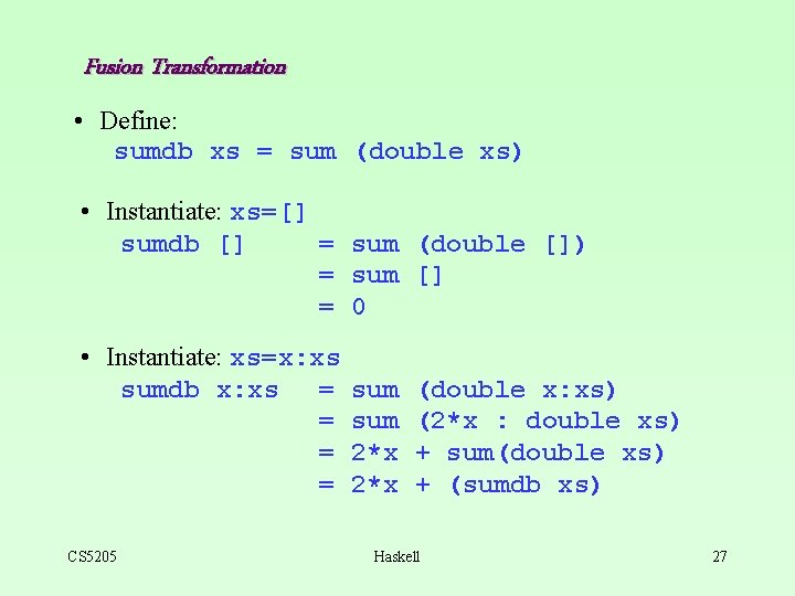 Fusion Transformation • Define: sumdb xs = sum (double xs) • Instantiate: xs=[] sumdb