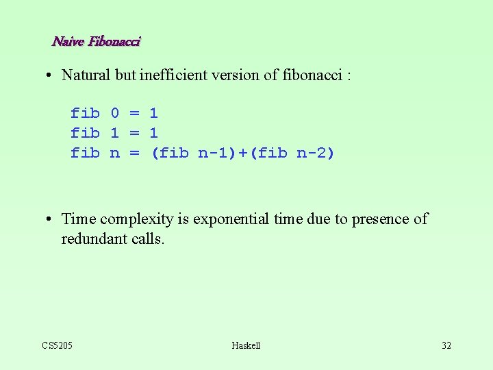 Naive Fibonacci • Natural but inefficient version of fibonacci : fib 0 = 1