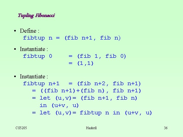 Tupling Fibonacci • Define : fibtup n = (fib n+1, fib n) • Instantiate