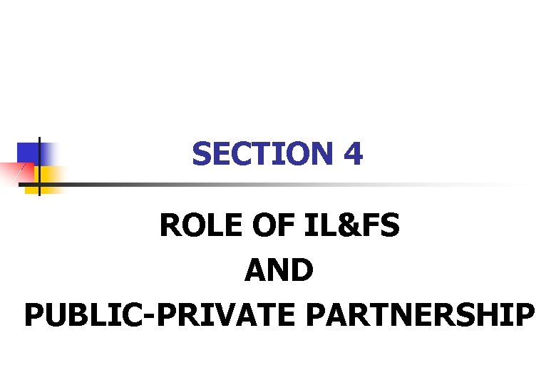 SECTION 4 ROLE OF IL&FS AND PUBLIC-PRIVATE PARTNERSHIP 