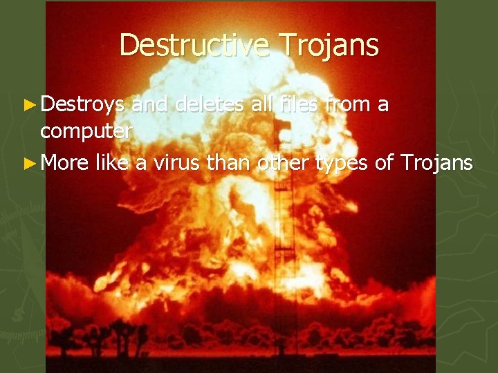 Destructive Trojans ► Destroys and deletes all files from a computer ► More like