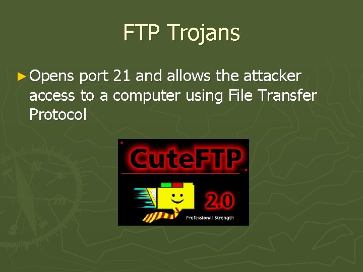 FTP Trojans ► Opens port 21 and allows the attacker access to a computer