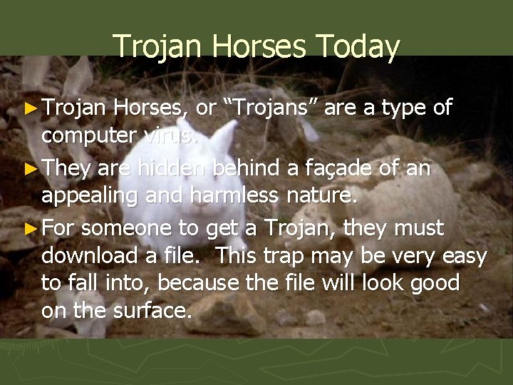 Trojan Horses Today ► Trojan Horses, or “Trojans” are a type of computer virus.