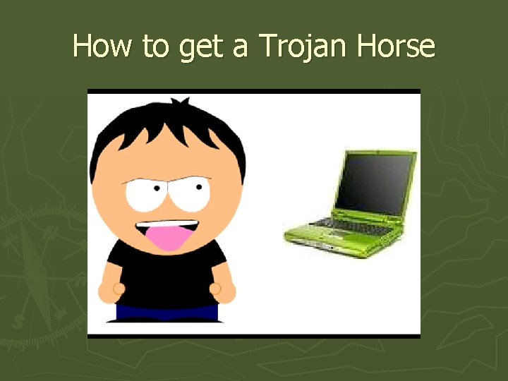 How to get a Trojan Horse 