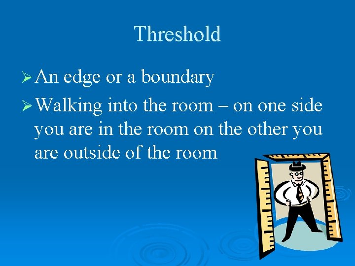 Threshold Ø An edge or a boundary Ø Walking into the room – on