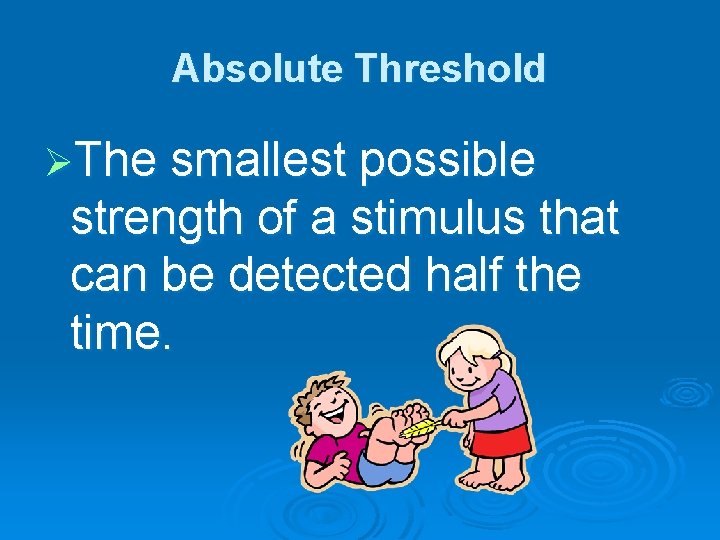 Absolute Threshold ØThe smallest possible strength of a stimulus that can be detected half