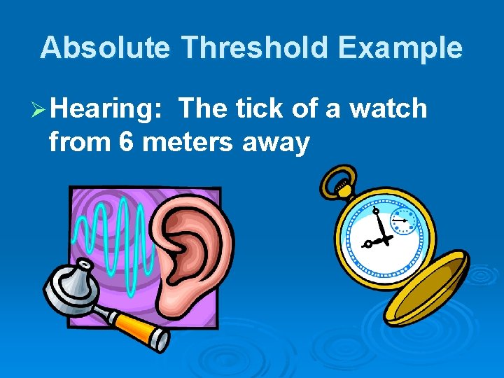 Absolute Threshold Example Ø Hearing: The tick of a watch from 6 meters away