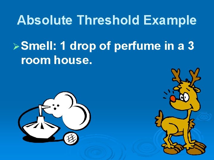 Absolute Threshold Example Ø Smell: 1 drop of perfume in a 3 room house.